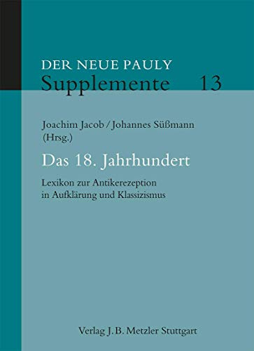 Das 18. Jahrhundert: Lexikon zur Antikerezeption in Aufklärung und Klassizismus (Der Neue Pauly Supplemente, 13, Band 13)