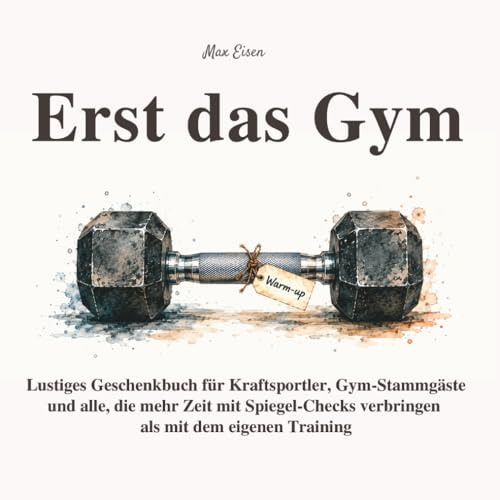 Erst das Gym - Lustiges Geschenkbuch für Kraftsportler, Gym-Stammgäste und alle, die mehr Zeit mit Spiegel-Checks verbringen: 55 humorvolle ... und die wichtigste Frage vor dem ersten Satz