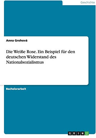 Die Weiße Rose. Ein Beispiel für den deutschen Widerstand des Nationalsozialismus