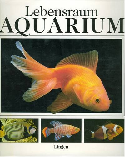 Lebensraum Aquarium: Handbuch der Süss- und Seewasseraquaristik - Ökologie, Pflanzen, Tiere, Technik