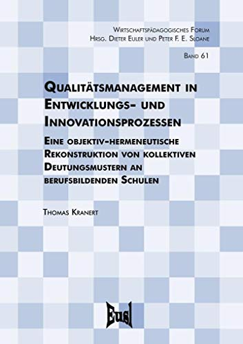 Qualitätsmanagement in Entwicklungs- und Innovationsprozessen: Eine objektiv-hermeneutische Rekonstruktion von kollektiven Deutungsmustern an berufsbildenden Schulen (Wirtschaftspädagogisches Forum)