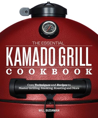 The Essential Kamado Grill Cookbook: Core Techniques and Recipes to Master Grilling, Smoking, Roasting, and More