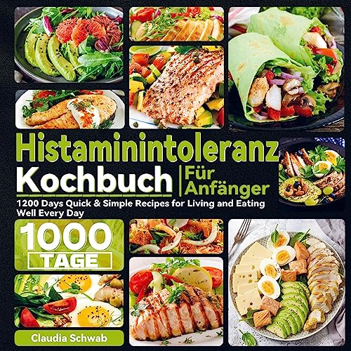 Histaminintoleranz Kochbuch Für Anfänger: 1000 Tage Gesunde und Nahrhafte Histaminintoleranz Rezepte für Histaminarme und Symptomfreie Diäten