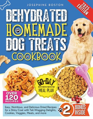 Dehydrated Homemade Dog Treats Cookbook: Easy, Nutritious, and Delicious Dried Recipes for a Shiny Coat with Tail Wagging Delights, Cookies, Veggies, Meats, and More