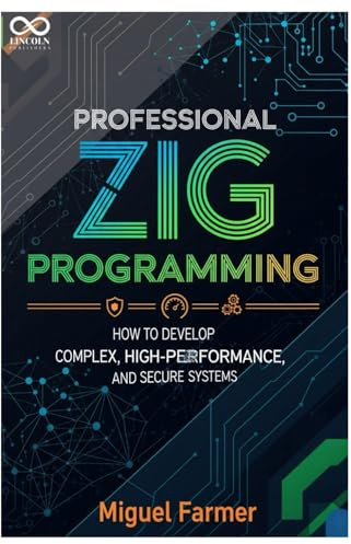 Professional Zig Programming: How to Develop Complex, High-Performance, and Secure Systems (Mastering Emerging Programming Languages, Band 9)