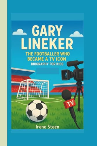 GARY LINEKER: THE FOOTBALLER WHO BECAME A TV ICON: BIOGRAPHY FOR KIDS