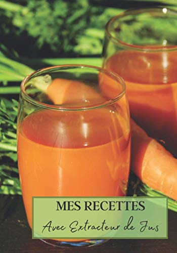 Mes Recettes avec Extracteur de Jus: Livre recette extracteur de jus a remplir pour detox, jeune, cuisiner simple ou pour le plaisir du gout. Carnet ... pour maigrir ou manger léger | 100 recettes