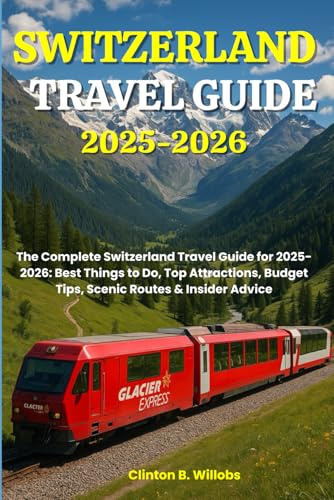 SWITZERLAND TRAVEL GUIDE 2025-2026: The Complete Switzerland Travel Guide for 2025-2026: Best Things to Do, Top Attractions, Budget Tips, Scenic Routes & Insider Advice