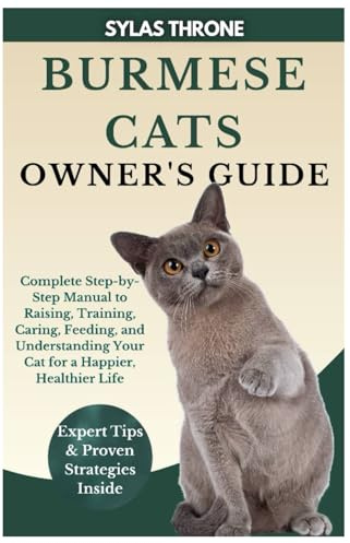 Burmese Cats Owner’s Guide: Complete Step-By-Step Manual to Raising, Training, Caring, Feeding, and Understanding Your Cat for a Happier, Healthier Life