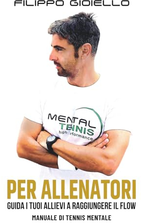 Mental Tennis per Allenatori - Manuale di Tennis Mentale: Guida i tuoi allievi a raggiungere il flow