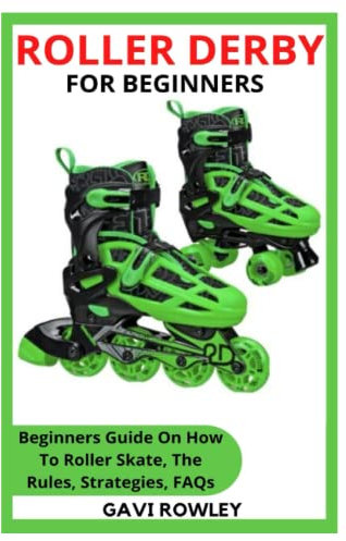 ROLLER DERBY FOR BEGINNERS: Beginners Guide On How To Roller Skate, The Rules, Strategies, FAQs