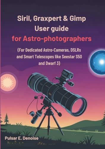 Siril, Graxpert & Gimp User guide For Astro-photographers: (For Dedicated Astro-Cameras, DSLRs and Smart Telescopes like Seestar S50 and Dwarf 3)