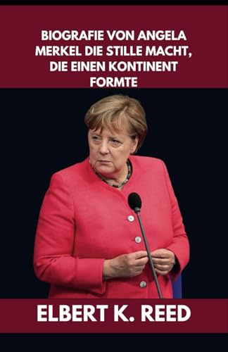 BIOGRAFIE VON ANGELA MERKEL DIE STILLE MACHT, DIE EINEN KONTINENT FORMTE: Wie eine Wissenschaftlerin, die zur Führungspersönlichkeit wurde, die ... Widerstandskraft und Strategie neu definierte