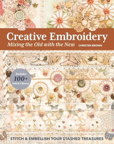 Creative Embroidery: Mixing the Old With the New: Stitch & Embellish Your Stashed Treasures