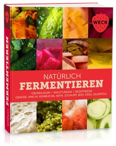Natürlich Fermentieren: Grundlagen, Anleitungen, Rezeptideen, Gemüse, Kimchi, Kombucha, Kefir, Joghurt, Bier, Essig, Sauerteig