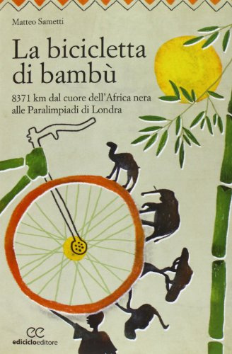 La bicicletta di bambù. 8371 km dal cuore dell'Africa nera alle Paralimpiadi di Londra
