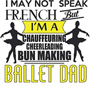 I May Not Speak French But I'm A Chauffeuring Cheerleading Bun Making Ballet Dad: Lined NoteBook, Fathers Day, Father's Gift, GrandPa Gift, Journal Gift, 100 Pages, 6X9 Inches, SoftCover, Matte Finish