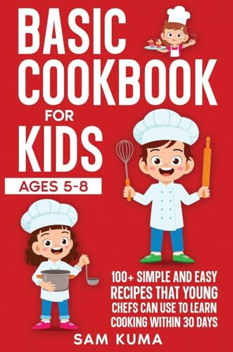 Basic Cookbook for Kids Ages 5-8: 100+ Simple and Easy Recipes that Young Chefs Can Use to Learn Cooking Within 30 Days