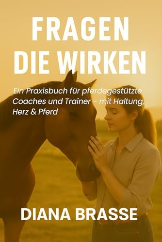 Fragen, die wirken: Ein Praxisbuch für pferdegestützte Trainer – mit Unterstützung, Herz & Pferd