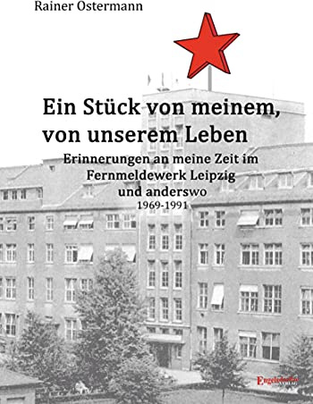 Ein Stück von meinem, von unserem Leben: Erinnerungen an meine Zeit im Fernmeldewerk Leipzig und anderswo 1969 – 1991