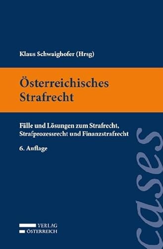 Österreichisches Strafrecht: Fälle und Lösungen zum Strafrecht, Strafprozessrecht und Finanzstrafrecht