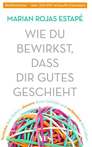 Wie du bewirkst, dass dir Gutes geschieht: Verstehe dein Gehirn, steuere deine Gefühle und verbessere dein Leben