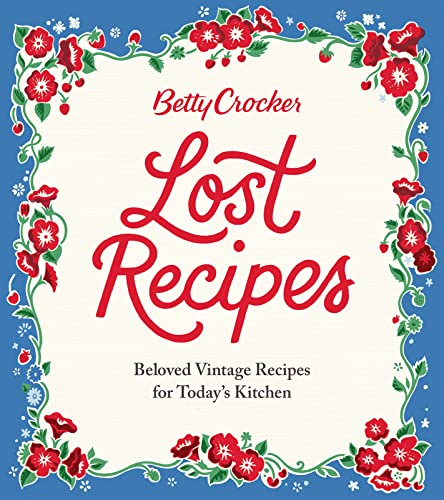 Betty Crocker Lost Recipes: Beloved Vintage Recipes for Today's Kitchen – An Official Archive Cookbook of Nostalgic American Cooking and Baking