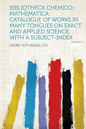 Bibliotheca Chemico-Mathematica: Catalogue of Works in Many Tongues on Exact and Applied Science, with a Subject-Index Volume 2