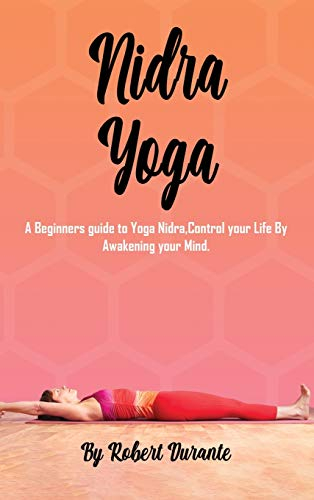 Yoga Nidra: A Beginners guide to Yoga Nidra, Control your Life By Awakening your Mind.