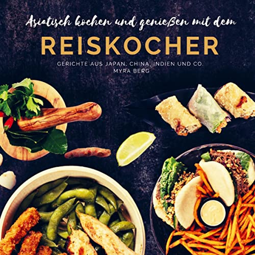 Asiatisch kochen und genießen mit dem Reiskocher: Gerichte aus Japan, China, Indien und Co.