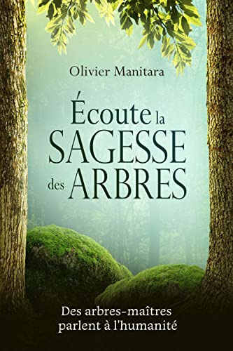 Ecoute la sagesse des arbres: Des arbres-maîtres parlent à l’humanité