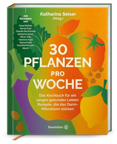 30 Pflanzen pro Woche: Das Kochbuch für ein langes gesundes Leben: Rezepte, die das Darm-Mikrobiom stärken