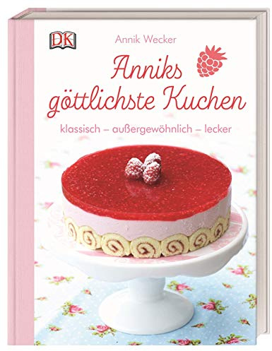 Anniks göttlichste Kuchen: klassisch – außergewöhnlich – lecker