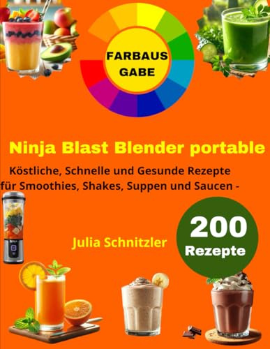 Ninja Blast Blender Portable [FARBAUSGABE]: 200 Köstliche, Schnelle und Gesunde Rezepte für Smoothies, Shakes, Suppen und Saucen