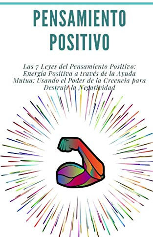 Pensamiento Positivo: Las 7 Leyes del Pensamiento Positivo: Energía Positiva a través de la Ayuda Mutua: Usando el Poder de la Creencia para Destruir la Negatividad: (desarrollo personal)