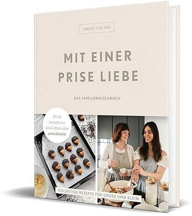 Mit einer Prise Liebe – das Familienkochbuch: Vielseitige Rezepte für Groß und Klein von Janine Fischer