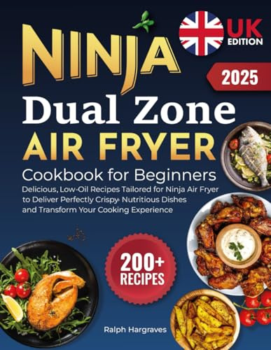 Ninja Dual Zone Air Fryer Cookbook for Beginners UK: 200+ Delicious, Low-Oil Recipes Tailored for Ninja Air Fryer to Deliver Perfectly Crispy, Nutritious Dishes and Transform Your Cooking Experience