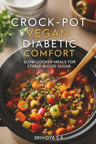 Crock-Pot Vegan Diabetic Comfort: Slow-Cooker Meals for Stable Blood Sugar: Slow-Cooker Vegan Recipes for Balanced Blood Sugar & Diabetic-Friendly Comfort Meals