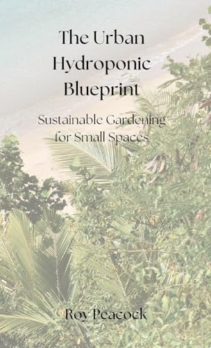 The Urban Hydroponic Blueprint: Sustainable Gardening for Small Spaces