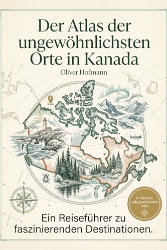 Der Atlas der ungewöhnlichsten Orte in Kanada: Ein Reiseführer zu faszinierenden Destinationen. Der ultimative Guide für Entdecker und Naturfreunde. Das perfekte Geschenk für Kanada-Reisende