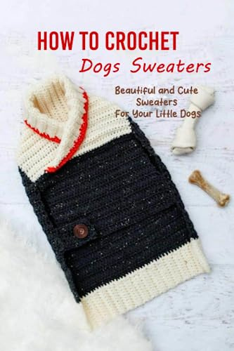 How to Crochet Dogs Sweaters: Beautiful and Cute Sweaters For Your Little Dogs: Dog Lovers Book