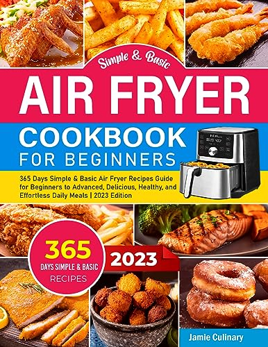 Simple and Basic Air Fryer Cookbook For Beginners 2023: 365 Days Simple & Basic Air Fryer Recipes Guide for Beginners to Advanced, Delicious, Healthy, and Effortless Daily Meals | 2023 Edition