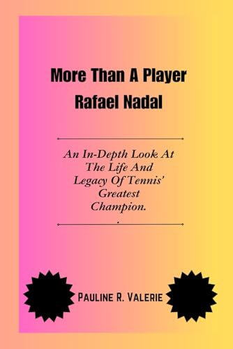 More Than A Player Rafael Nadal: An In-Depth Look At The Life And Legacy Of Tennis’ Greatest Champion.