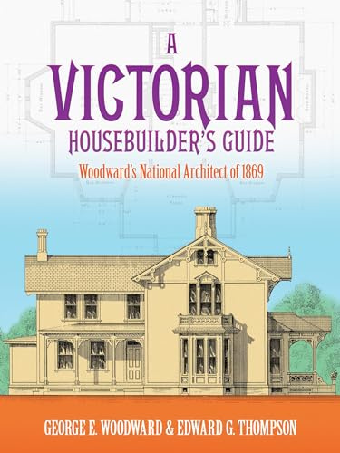 A Victorian Housebuilder's Guide: Woodward's National Architect of 1869 (Dover Architecture)