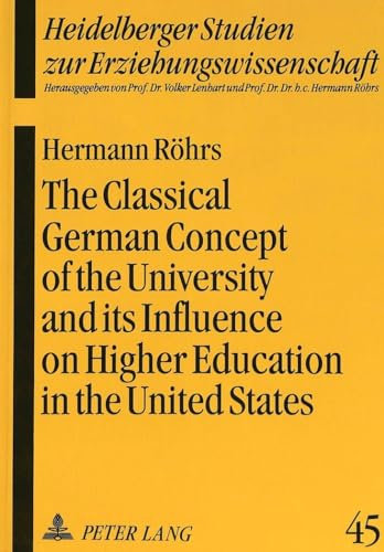 The Classical German Concept of the University and its Influence on Higher Education in the United States (Heidelberger Studien zur Erziehungswissenschaft)