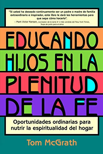 Educando Hijos En La Plenitud de la Fe: Oportunidades Ordinarias Para Nutrir La Espiritualidad del Hogar