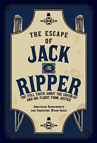 The Escape of Jack the Ripper: The Full Truth about the Cover-Up and His Flight from Justice