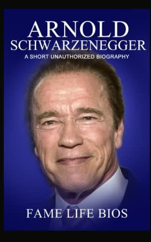 Arnold Schwarzenegger: A Short Unauthorized Biography