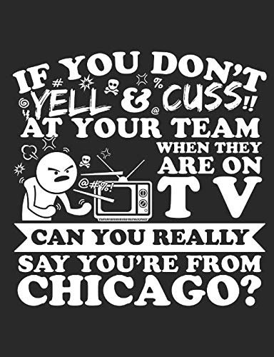 If You Don't Yell & Cuss At Your Team When They Are On TV Can You Really Say You're From Chicago?: An Awesome Composition Notebook For Chicago Sports Lovers