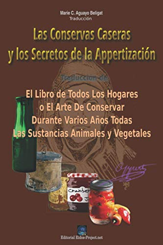 Las Conservas Caseras de los Alimentos y los Secretos de la Appertización: El libro de todos los hogares o el arte de conservar durante varios años todas las sustancias animales y vegetales.